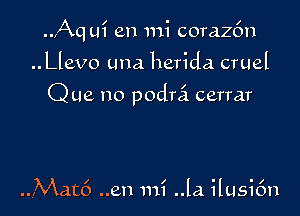 .J-Xq ui en mi corazfm

..Llevo una herida cruel

Que no podrci cerrar

..Mat6 ..en mi .13. ilusifm