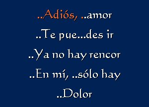 ..Adi6s, ..amor
..Te pue...des ir

Ya no hay rencor

..En mi, ..s6lo hay

..D0lor