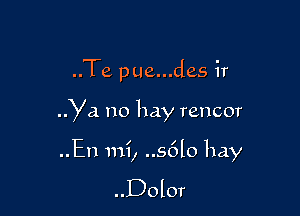 ..Te pue...des ir

Ya no hay rencor

..En mi, ..s6l0 hay

..Dolor