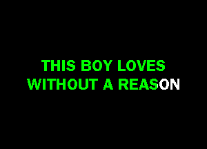 THIS BOY LOVES

WITHOUT A REASON