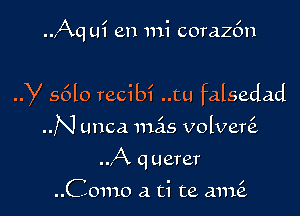 .J-Xq ui en mi corazfm

y 5610 recibi ..tu falsedad

N unca mas volveni
A q uerer

..Como a ti te 3111161