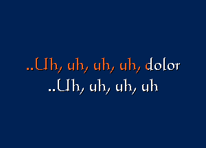 ..Uh, uh, uh, uh, dolor

..Uh, uh, uh, uh