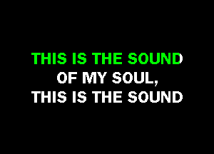 THIS IS THE SOUND

OF MY SOUL,
THIS IS THE SOUND