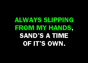 ALWAYS SLIPPING
FROM MY HANDS,

SAND'S A TIME
OF ITS OWN.