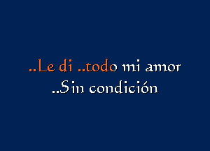 ..Le di ..todo mi amor

..Sin condicifm