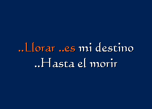 ..Llorar ..es mi destino

..Hasta el morir