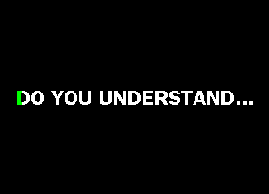 DO YOU UNDERSTAND...