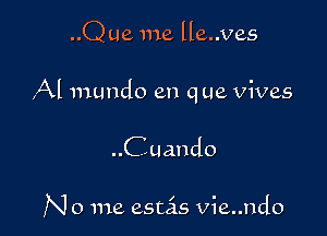 ..Q ue me lle..ves

Al mundo en q ue vives

C uando

N 0 me estas vie..ndo