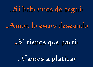 Si habremos de seguir
..,Amor, lo estoy deseando

Si tienes que partir

..Vamos a platicar