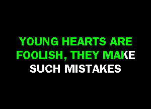 YOUNG HEARTS ARE
FOOLISH, THEY MAKE
SUCH MISTAKES