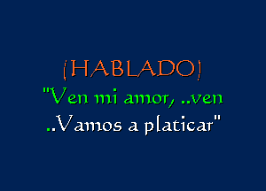 f HAB LADO I

II 0
Van 1111 amor, ..ven

..Vamos a p laticar