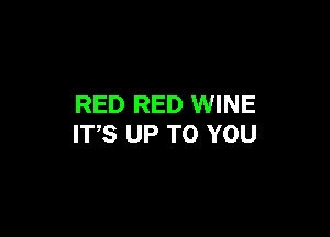 RED RED WINE

ITS UP TO YOU