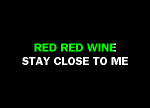 RED RED WINE

STAY CLOSE TO ME