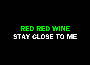 RED RED WINE

STAY CLOSE TO ME