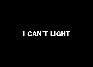 I CAN'T LIGHT