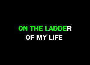 ON THE LADDER

OF MY LIFE