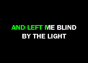 AND LEFT ME BLIND

BY THE LIGHT