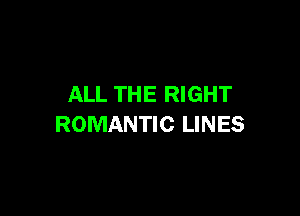 ALL THE RIGHT

ROMANTIC LINES