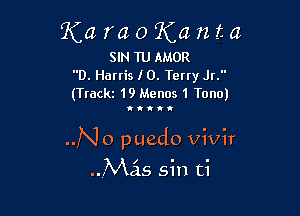 ?(araoKanta

SIN 1U AMOR
D. Hanis I 0. Teny Jr.
(Trackz 19 Menus 1 Tone)

Oh...

..No puedo Vivir
.uMas sin ti