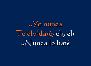 Yo nunca

Te olvidanE, eh, eh

N unca lo hare?