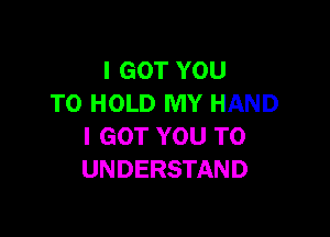 IGOTYOU
TO HOLD MY HAND

I GOT YOU TO
UNDERSTAND