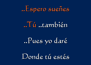 ..Espero suefies

..TL'I ..tambi6.n

..Pues yo dar6.

Donde t(l esuis