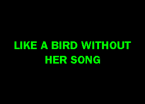 LIKE A BIRD WITHOUT

HER SONG
