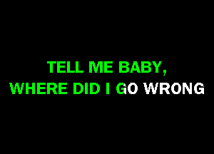 TELL ME BABY,

WHERE DID I GO WRONG