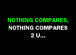 NOTHING COMPARES,

NOTHING COMPARES
2 U...