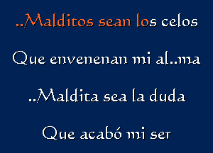 ..4Malditos seam los celos

Que envenenan mi aLma

..Maldita sea la duda

Que acab6 mi set