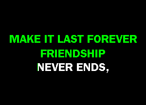 MAKE IT LAST FOREVER

FRIENDSHIP
NEVER ENDS,