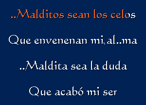 ..4Malditos seam los celos

Que envenenan 111i,al..ma

..Maldita sea la duda

Que acab6 mi set