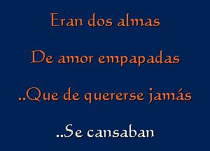 Eran dos almas

De amor empapadas

..Q ue de q uererse jamas

..5 e cansaban