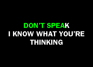 DONT SPEAK

I KNOW WHAT YOU,RE
THINKING