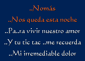 ..N onuis
..N 05 q ueda esta noche

..Pa..ra vivir maestro amor

y tu tic me ..me recuerda

..M1 irremediable dolor