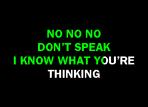 N0 N0 N0
DONT SPEAK

I KNOW WHAT YOU,RE
THINKING