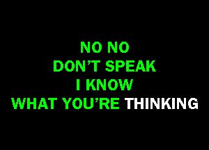 N0 N0
DONT SPEAK

I KNOW
WHAT YOURE THINKING