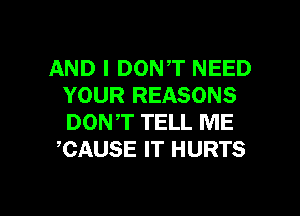 AND I DONT NEED
YOUR REASONS

DONT TELL ME
CAUSE IT HURTS