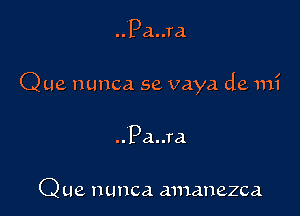 .. Pa..ra

Que nunca 5e vaya de mi

.. Pa..ra

Que nunca anunezca