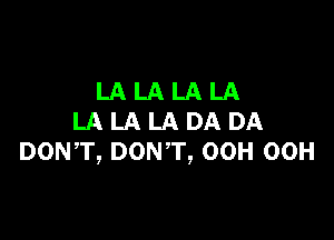 LALALALA

LA LA LA DA DA
DON,T, DONT, OCH OCH