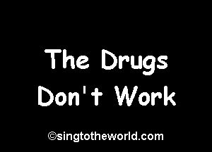 The Drugs

Don' ? Work

(Qsingtotheworldsom