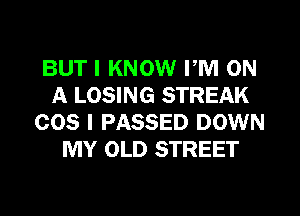 BUT I KNOW PM ON
A LOSING STREAK
008 I PASSED DOWN
MY OLD STREET