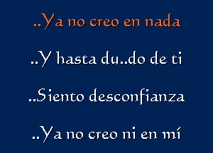 Ya no creo en nada

y hasta du..do de ti

..5iento desconfianza

Ya no creo ni en mi