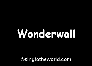 Wonderwall

(Qsingtotheworldsom