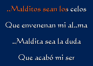 ..4Malditos seam los celos

Que envenenan mi aLma

..Maldita sea la duda

Que acab6 mi set