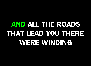 AND ALL THE ROADS
THAT LEAD YOU THERE
WERE WINDING