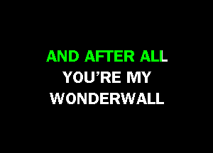 AND AFTER ALL

YOU,RE MY
WONDERWALL