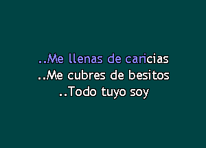 ..Me llenas de caricias

..Me cubres de besitos
..Todo tuyo soy