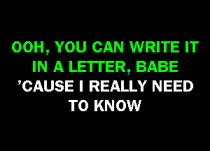 00H, YOU CAN WRITE IT
IN A LETTER, BABE
CAUSE I REALLY NEED
TO KNOW
