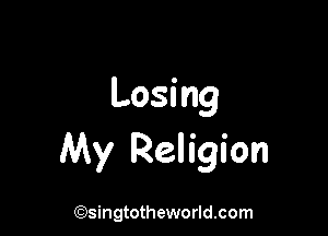 Losing

My Religion

(Qsingtotheworldsom